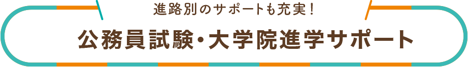 進路別のサポートも充実！ 公務員試験・大学院進学サポート