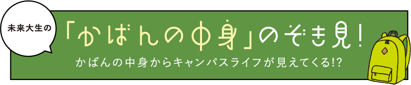 未来大生の「かばんの中身」のぞき見!かばんの中身からキャンパスライフが見えてくる!?