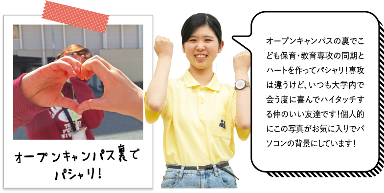 オープンキャンパスの裏でこども保育・教育専攻の同期とハートを作ってパシャリ！専攻は違うけど、いつも大学内で会う度に喜んでハイタッチする仲のいい友達です！個人的にこの写真がお気に入りでパソコンの背景にしています！