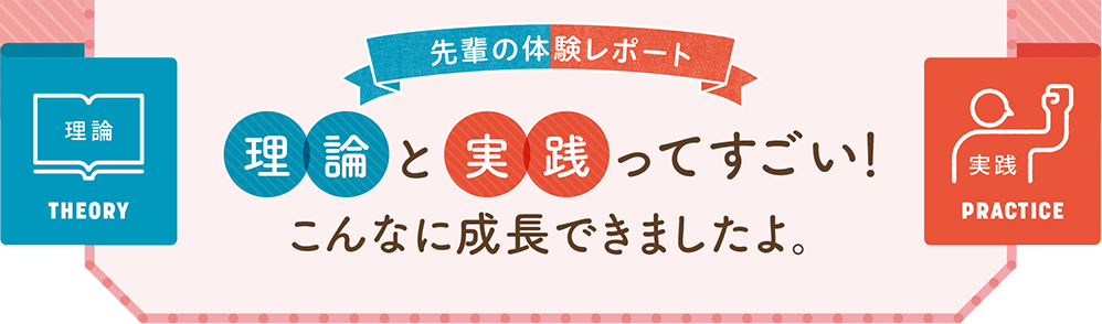 【センパイの体験レポート】「理論と実践」ってすごい。こんなに成長できましたよ。