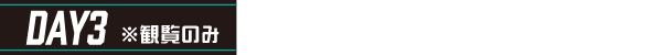 DAY3 ※観覧のみ タイムスケジュール
