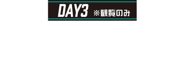 DAY3 ※観覧のみ タイムスケジュール