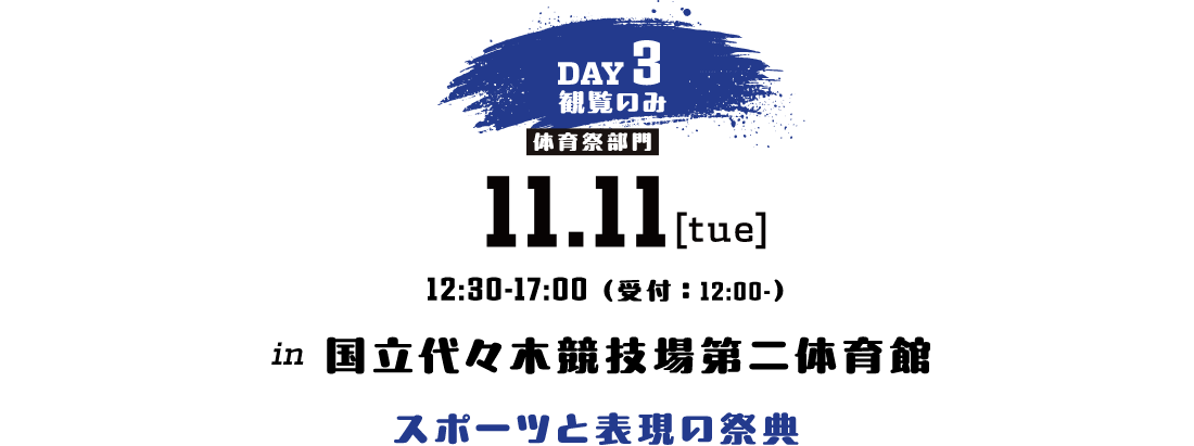 DAY3 ※観覧のみ 10.29[TUE] 12:30-17:00 会場 東京武道館　スポーツと表現の祭典
