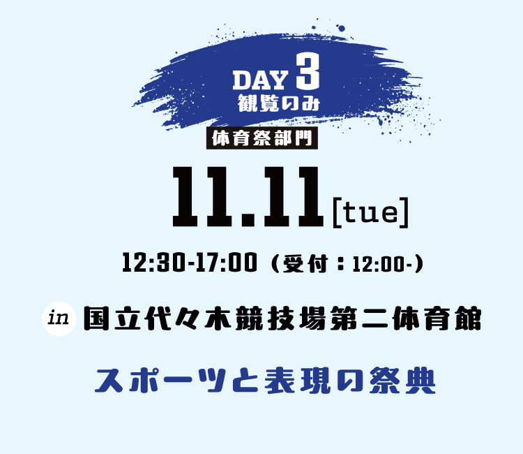 DAY3 ※観覧のみ 10.29[TUE] 12:30-17:00 会場 東京武道館　スポーツと表現の祭典
