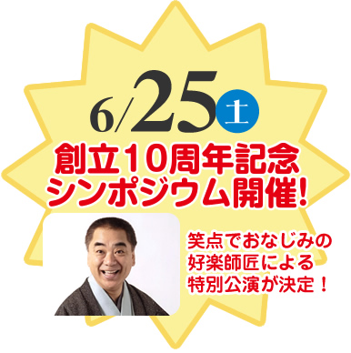 6/25（土）創立10周年記念シンポジウム開催！笑点でおなじみの好楽師匠による特別公演が決定！