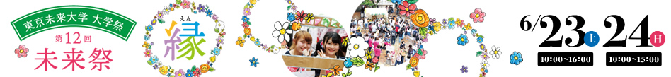 東京未来大学学園祭　第12回未来祭　6月23日（土）10：00～16：00　/　6月24日（日）10：00～15：00